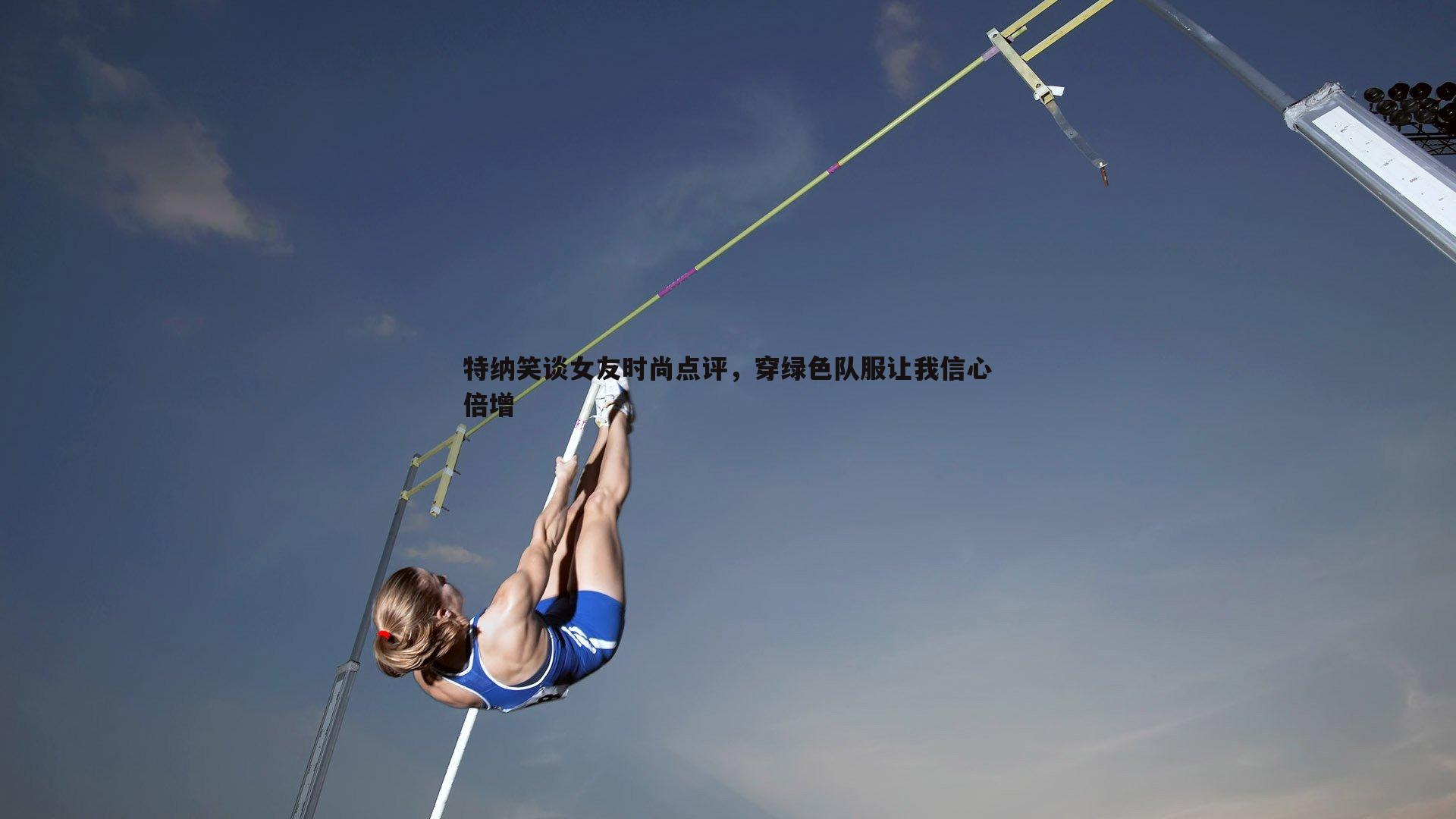 特纳笑谈女友时尚点评，穿绿色队服让我信心倍增