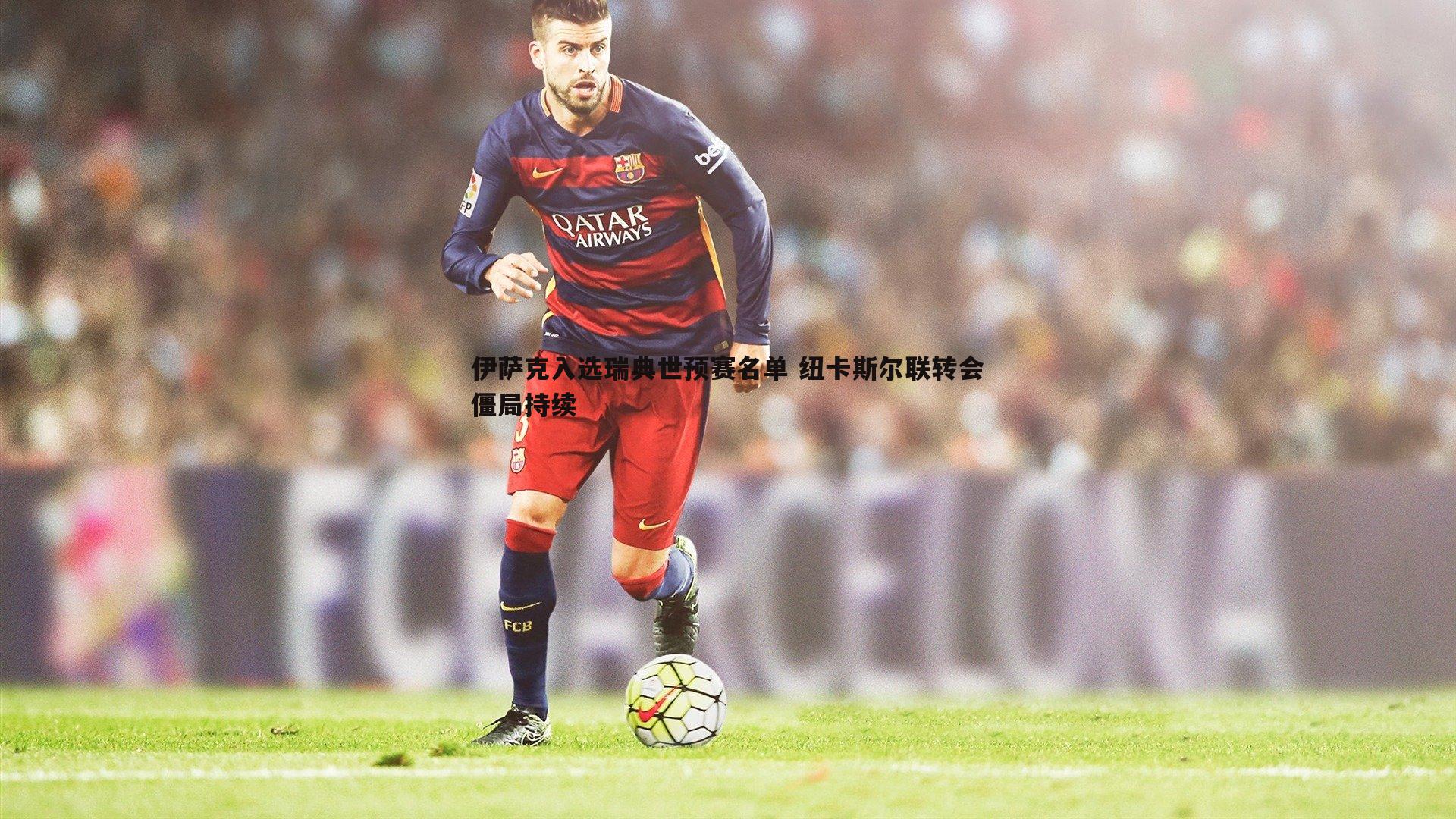 od体育-伊萨克入选瑞典世预赛名单 纽卡斯尔联转会僵局持续