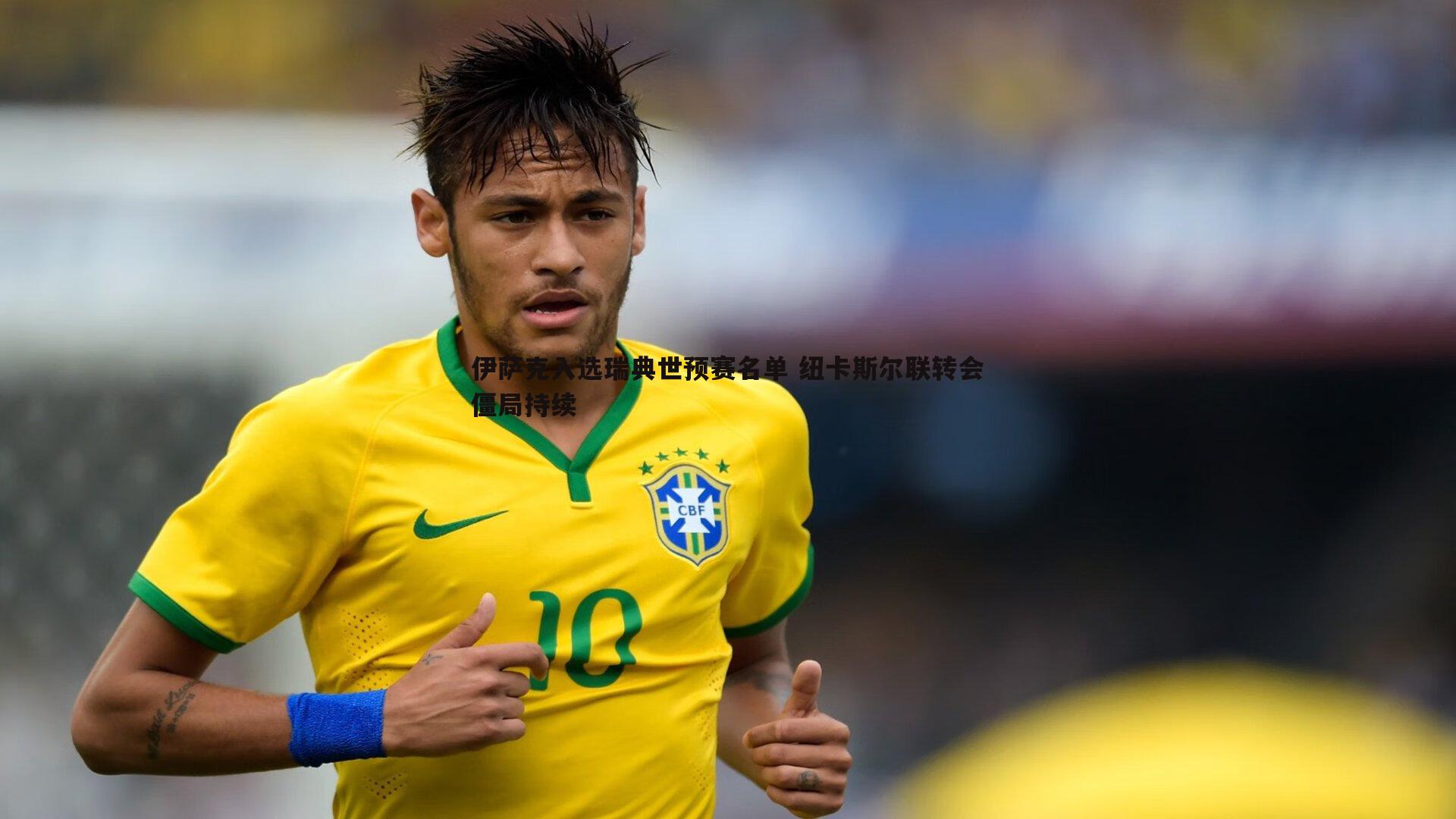 伊萨克入选瑞典世预赛名单 纽卡斯尔联转会僵局持续