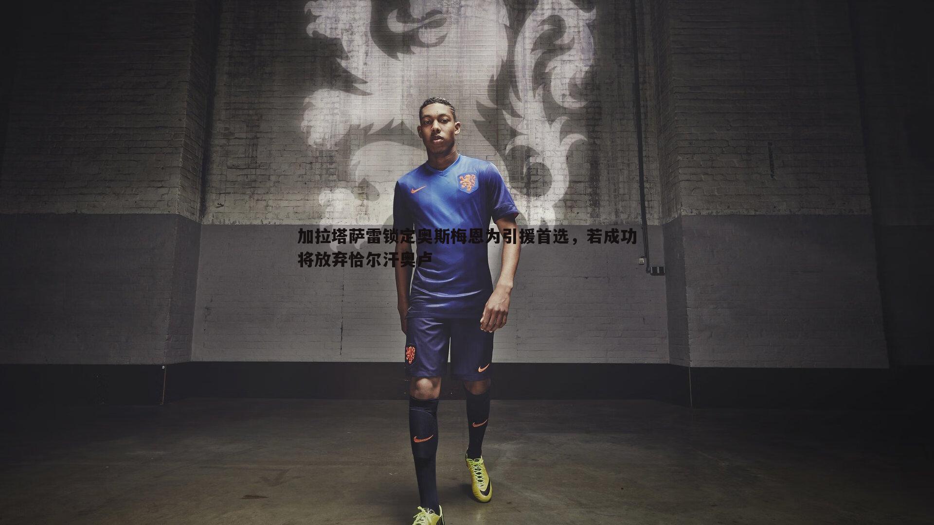 od体育-加拉塔萨雷锁定奥斯梅恩为引援首选，若成功将放弃恰尔汗奥卢