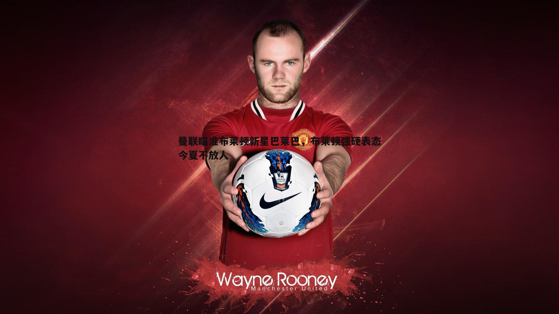 od体育-曼联瞄准布莱顿新星巴莱巴，布莱顿强硬表态今夏不放人