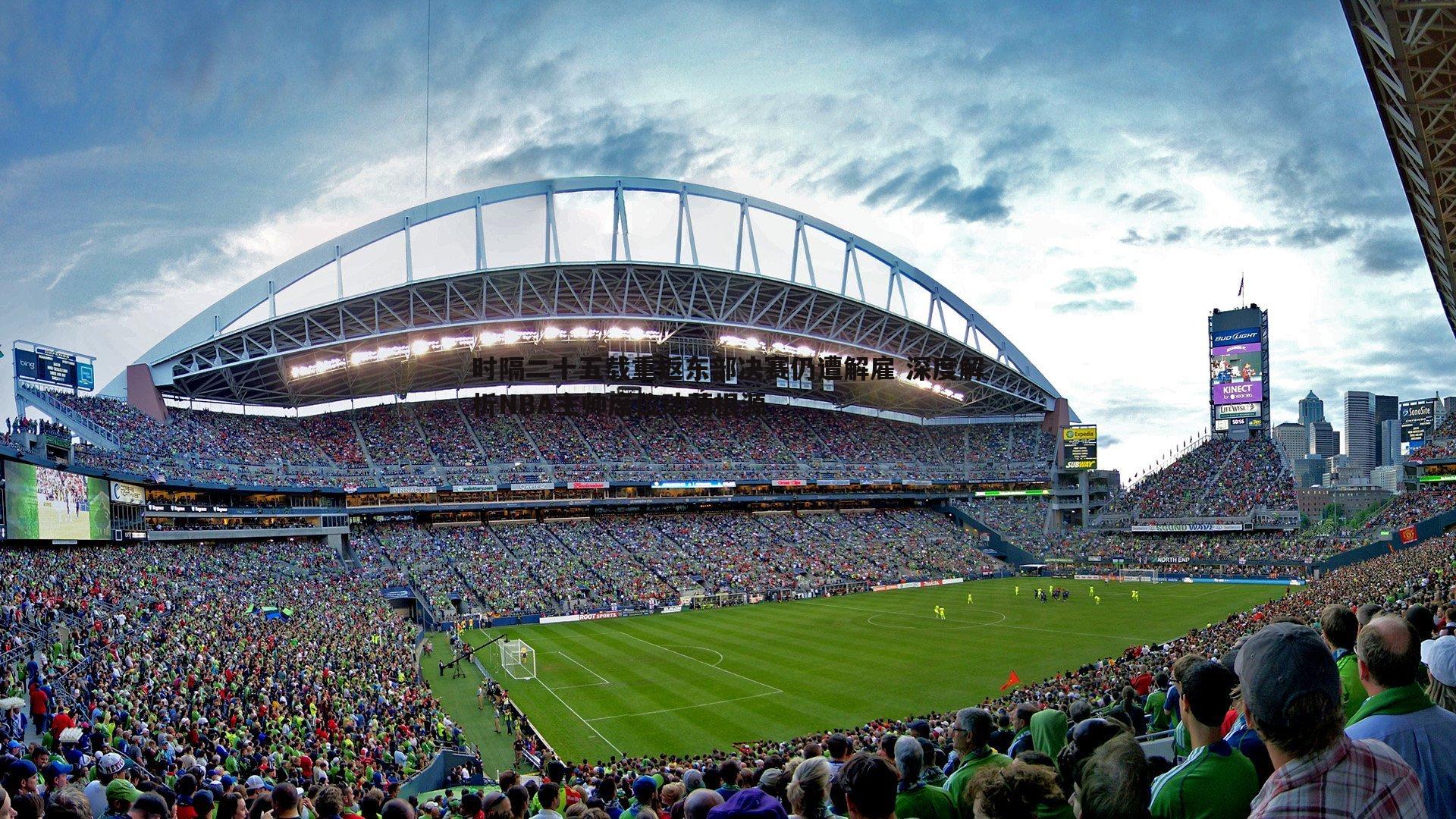 od体育-时隔二十五载重返东部决赛仍遭解雇 深度解析NBA主帅席位动荡根源