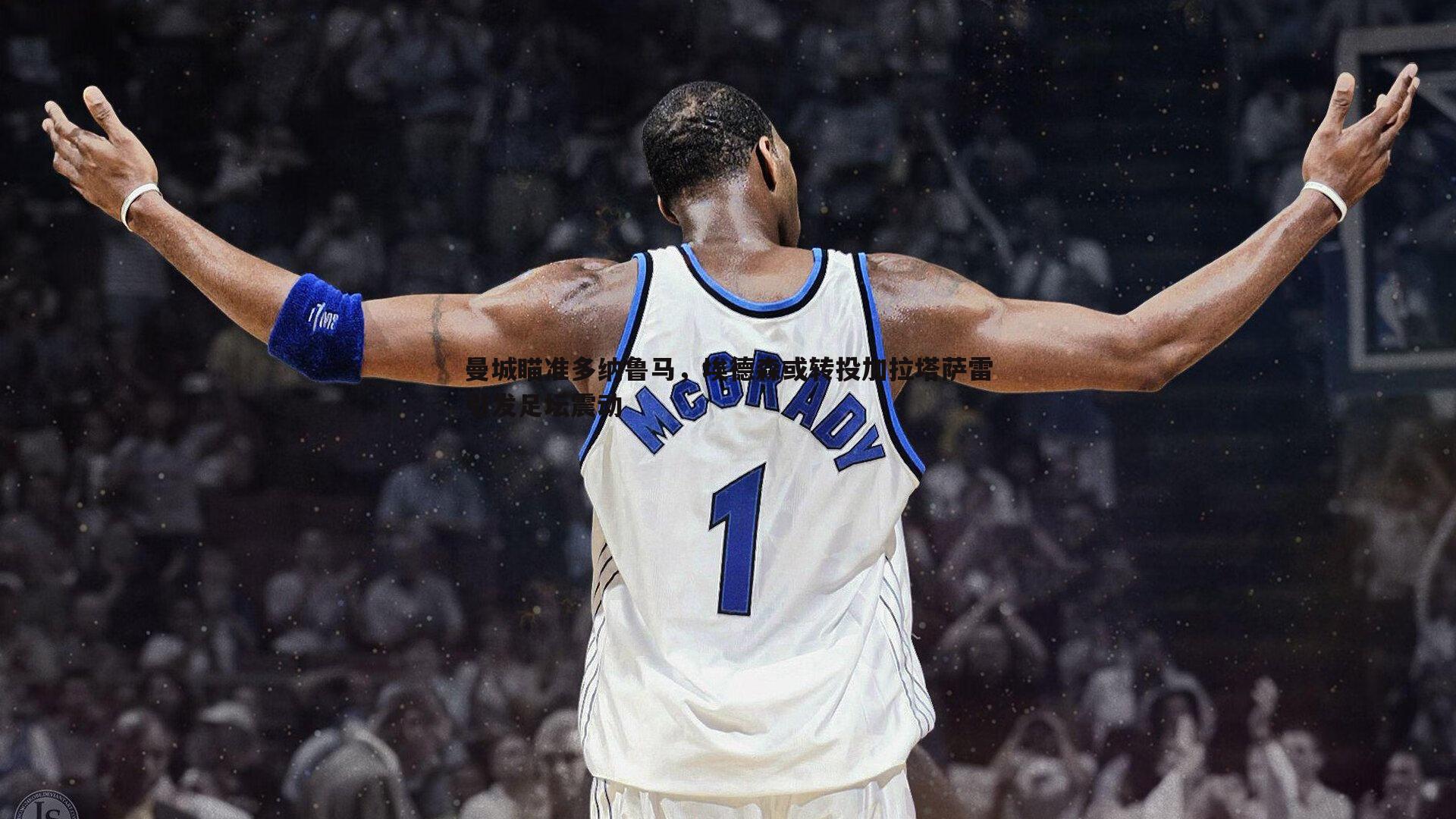 od体育-曼城瞄准多纳鲁马，埃德森或转投加拉塔萨雷引发足坛震动