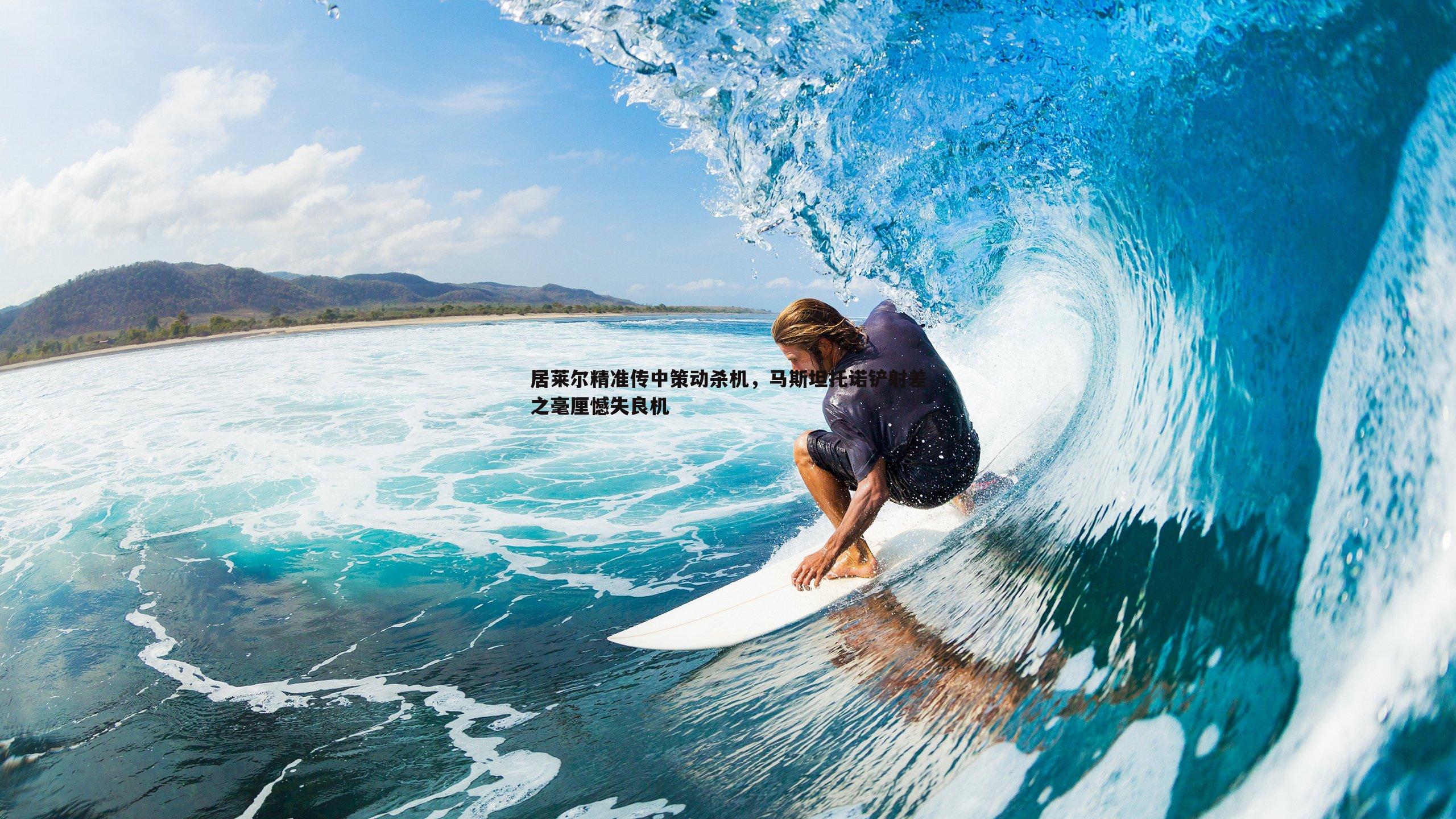 od体育-居莱尔精准传中策动杀机，马斯坦托诺铲射差之毫厘憾失良机