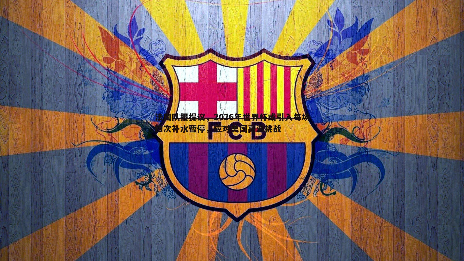 od体育-法国队报提议，2026年世界杯或引入每场四次补水暂停，应对美国高温挑战