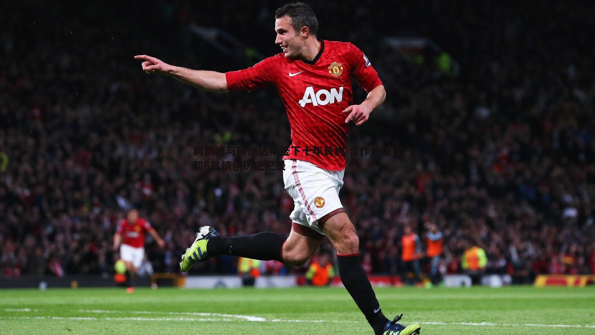 利物浦与阿迪达斯签下十年长约 合作价值远超6亿镑创历史纪录