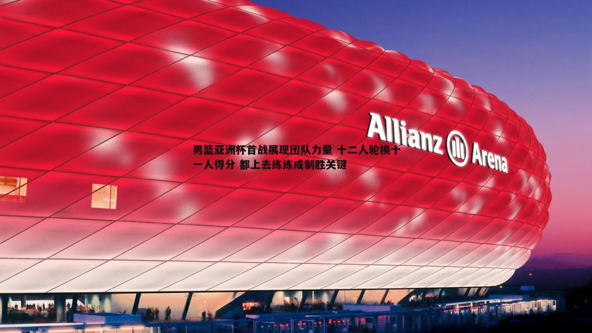 od体育-男篮亚洲杯首战展现团队力量 十二人轮换十一人得分 都上去练练成制胜关键