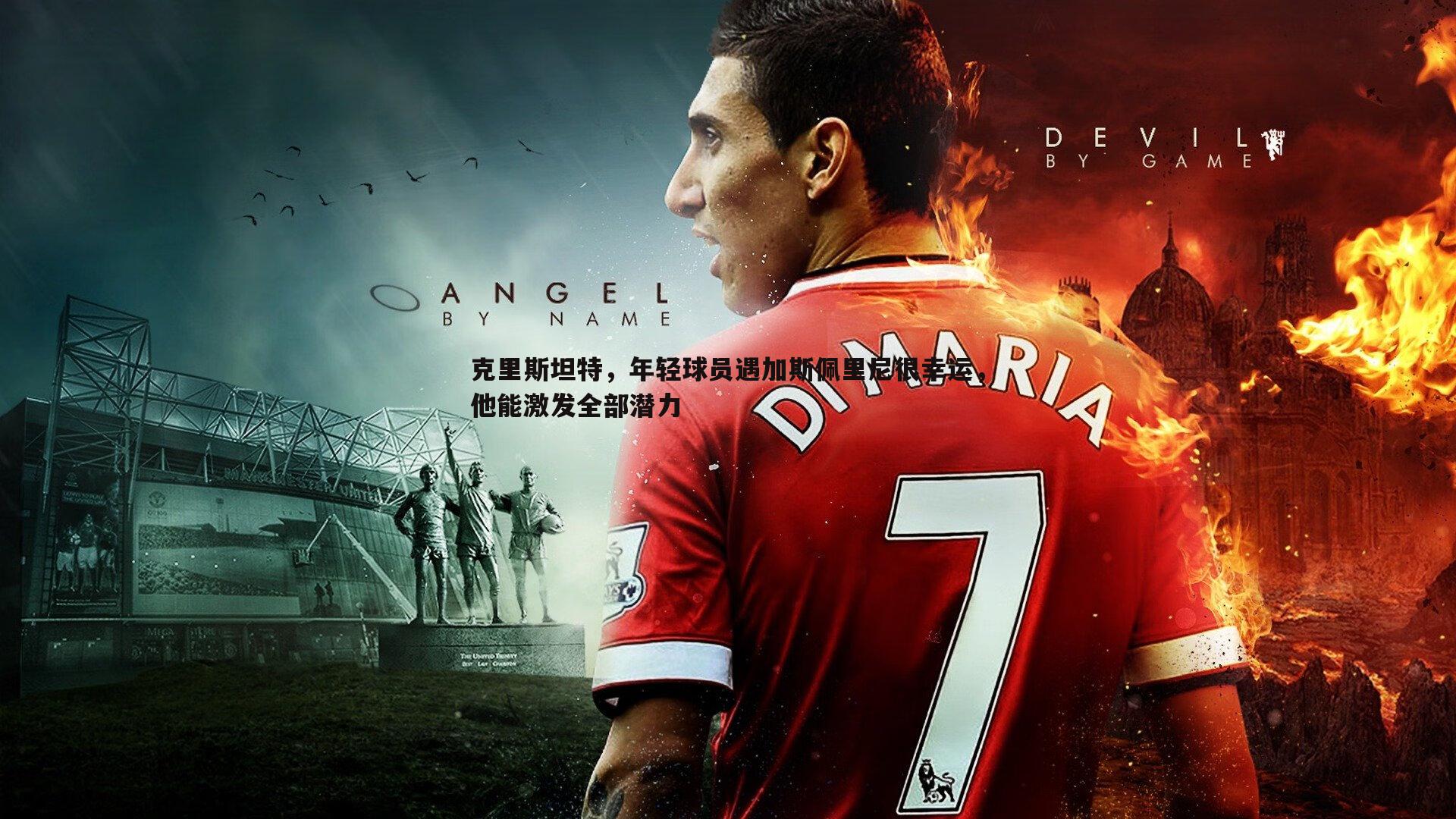 克里斯坦特，年轻球员遇加斯佩里尼很幸运，他能激发全部潜力