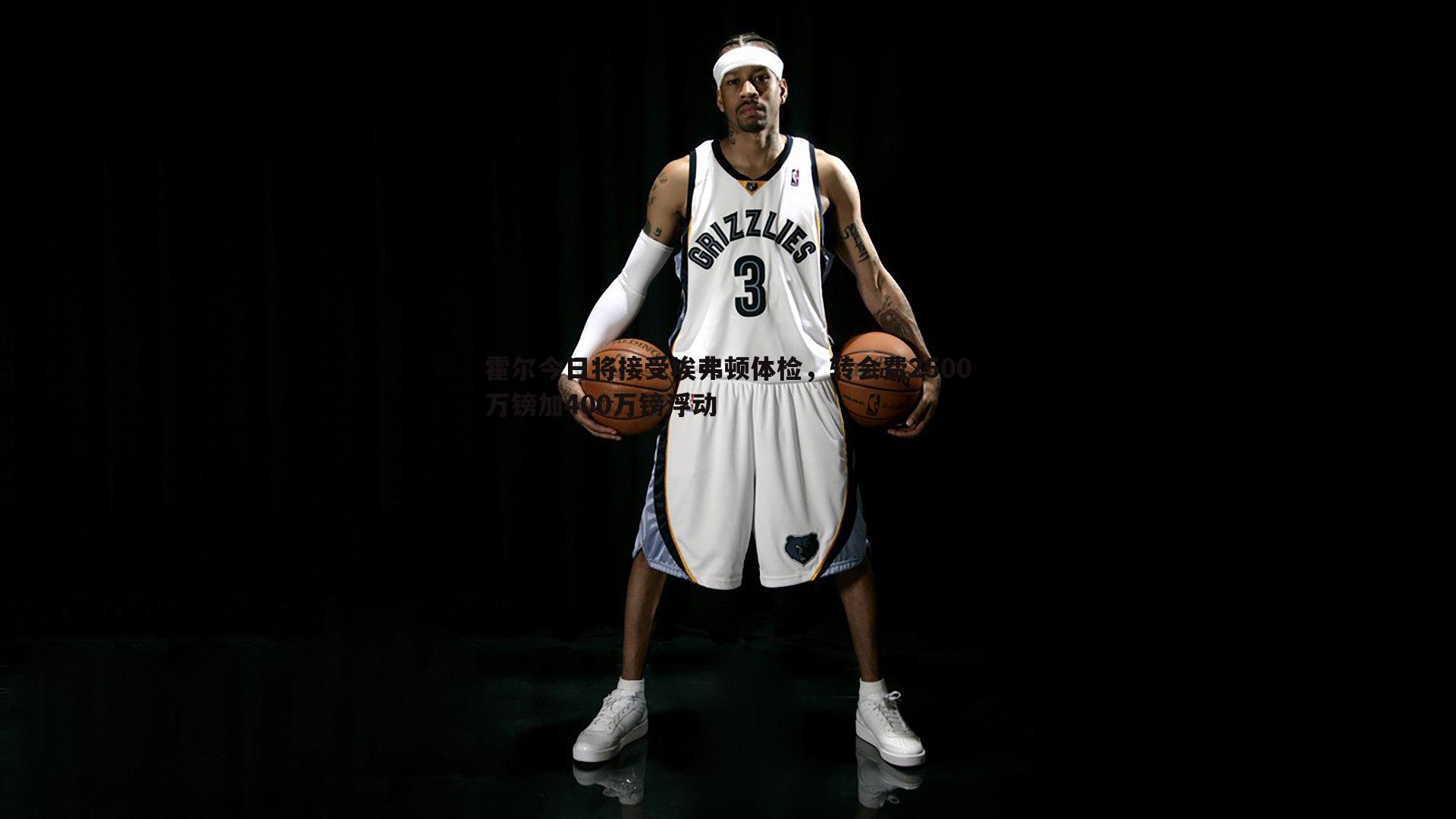 霍尔今日将接受埃弗顿体检，转会费2500万镑加400万镑浮动